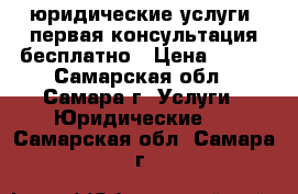 юридические услуги, первая консультация бесплатно › Цена ­ 250 - Самарская обл., Самара г. Услуги » Юридические   . Самарская обл.,Самара г.